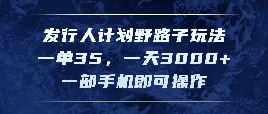 发行人计划野路子玩法，一单35，一天3000+，一部手机即可操作-疯来资源