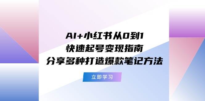 AI+小红书从0到1快速起号变现指南：分享多种打造爆款笔记方法-疯来资源