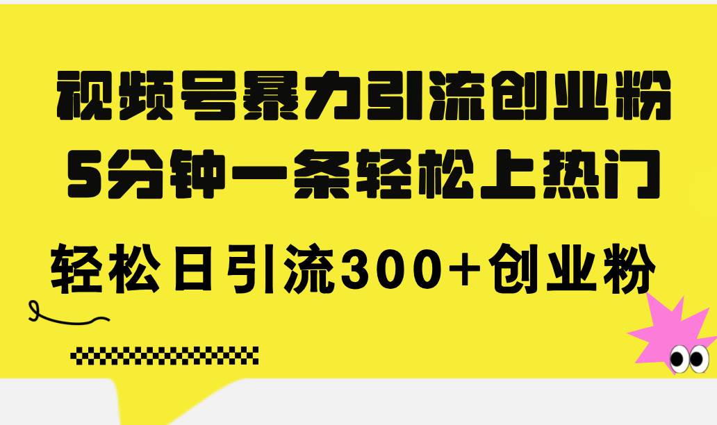 视频号暴力引流创业粉，5分钟一条轻松上热门，轻松日引流300+创业粉-疯来资源