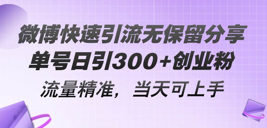 微博快速引流无保留分享，单号日引300+创业粉，流量精准，当天可上手-疯来资源