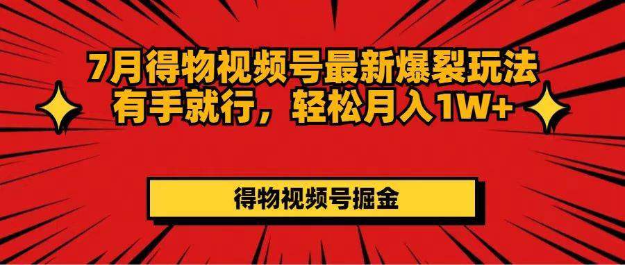 7月得物视频号最新爆裂玩法有手就行，轻松月入1W+-疯来资源