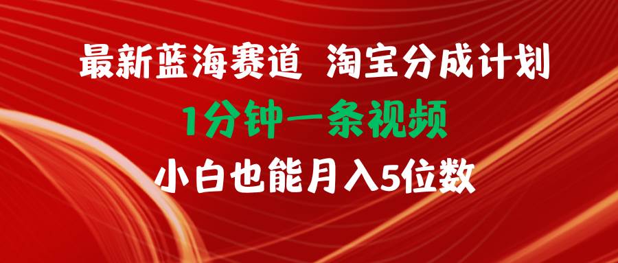 最新蓝海项目淘宝分成计划1分钟1条视频小白也能月入五位数-疯来资源