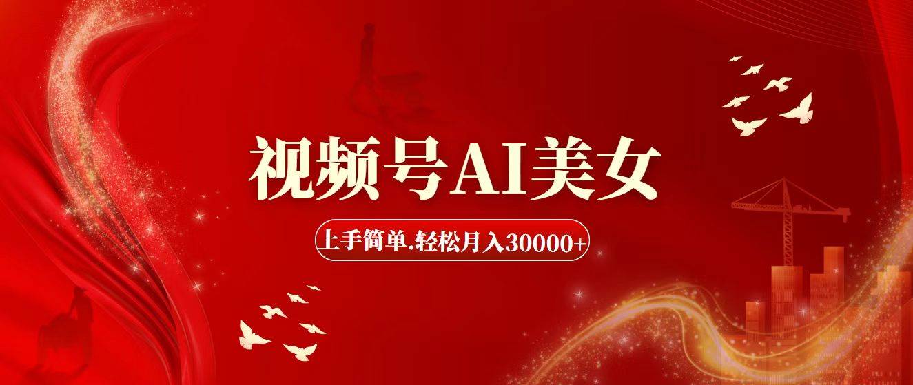 视频号AI美女，上手简单，轻松月入30000+-疯来资源