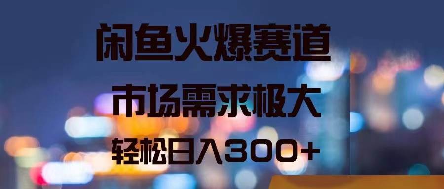 闲鱼火爆赛道，市场需求极大，轻松日入300+-疯来资源
