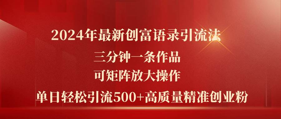 2024年最新创富语录引流法，三分钟一条作品可矩阵放大操作，日引流500…-疯来资源