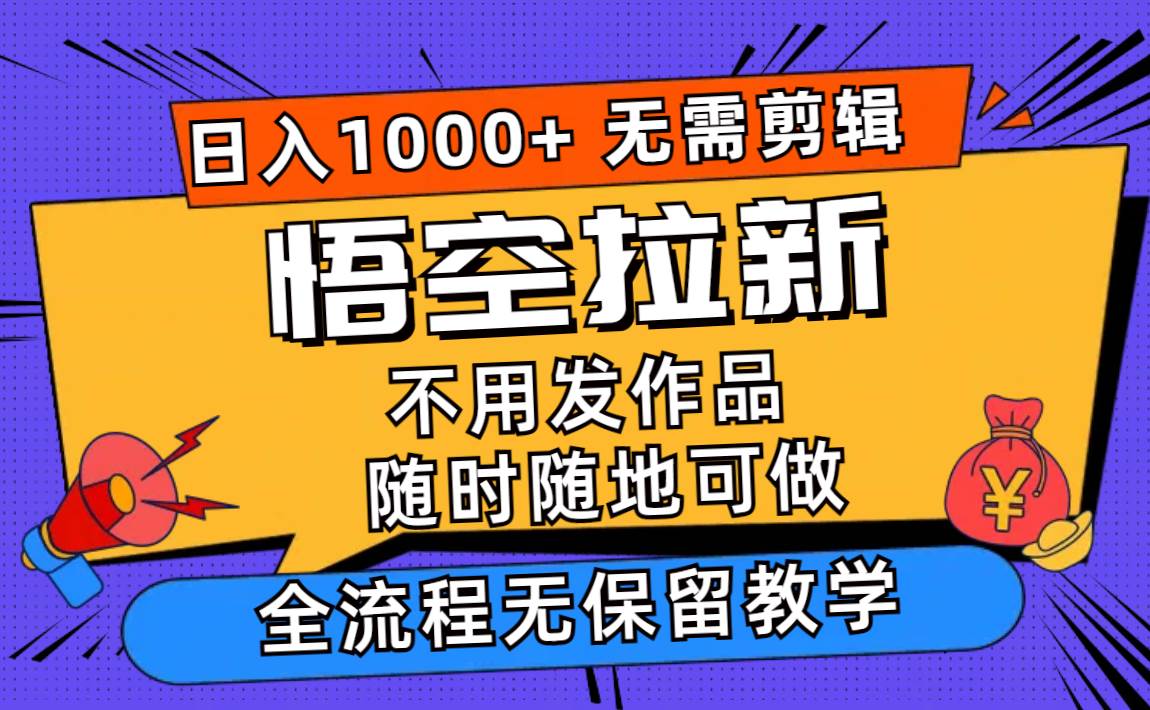 悟空拉新日入1000+无需剪辑当天上手，一部手机随时随地可做，全流程无…-疯来资源
