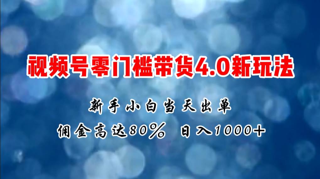 微信视频号零门槛带货4.0新玩法，新手小白当天见收益，日入1000+-疯来资源