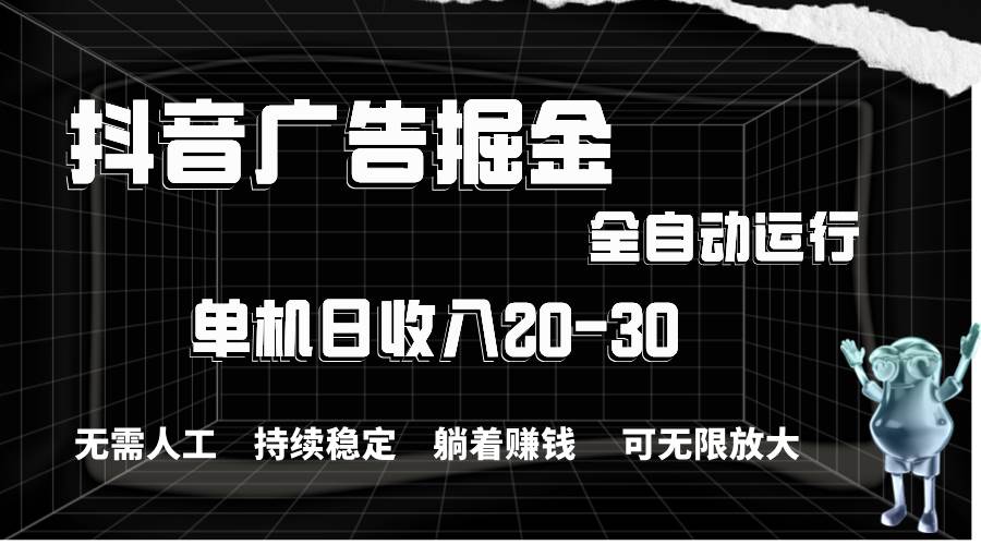 抖音广告掘金，单机产值20-30，全程自动化操作-疯来资源