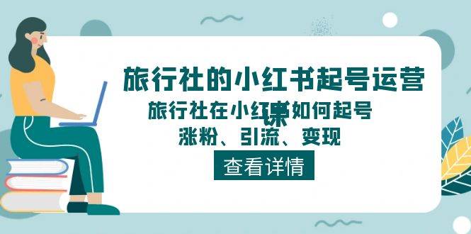 旅行社的小红书起号运营课，旅行社在小红书如何起号、涨粉、引流、变现-疯来资源