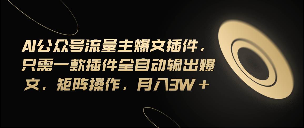 Ai公众号流量主爆文插件，只需一款插件全自动输出爆文，矩阵操作，月入3w+-疯来资源
