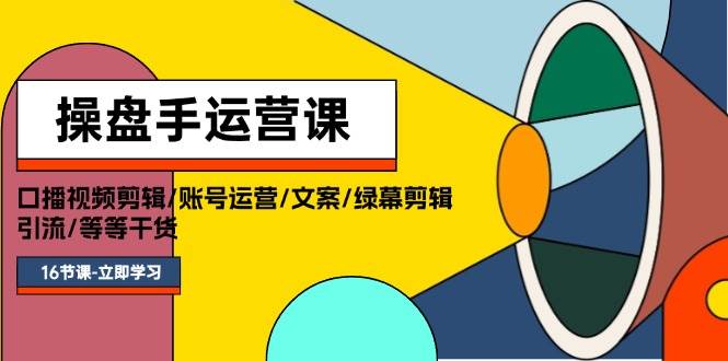 操盘手运营课程：口播视频剪辑/账号运营/文案/绿幕剪辑/引流/干货/16节-疯来资源