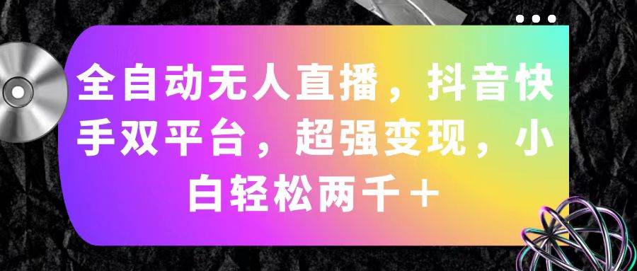 全自动无人直播，抖音快手双平台，超强变现，小白轻松两千＋-疯来资源