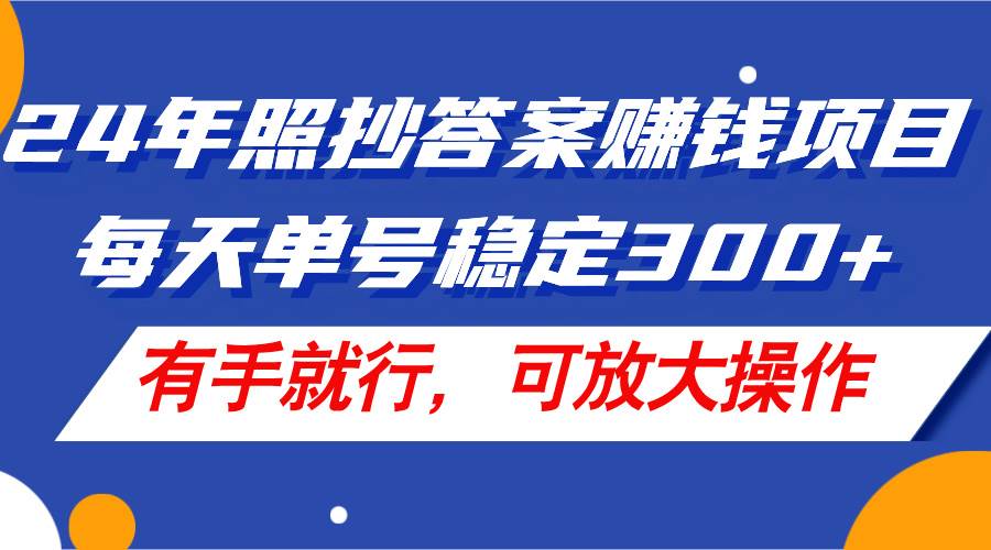 24年照抄答案赚钱项目，每天单号稳定300+，有手就行，可放大操作-疯来资源