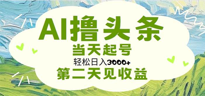 AI撸头条，轻松日入3000+无脑操作，当天起号，第二天见收益-疯来资源
