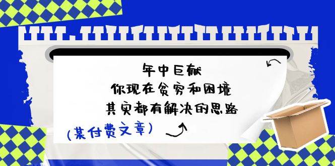 某付费文：年中巨献-你现在贫穷和困境，其实都有解决的思路 (进来抄作业)-疯来资源