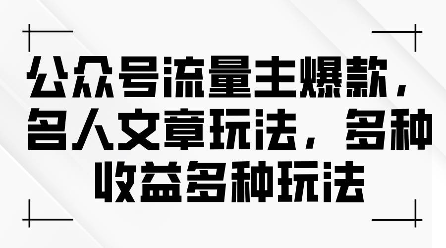 公众号流量主爆款，名人文章玩法，多种收益多种玩法-疯来资源