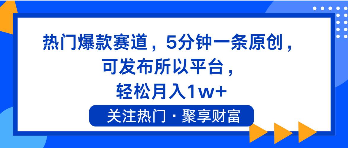 热门爆款赛道，5分钟一条原创，可发布所以平台， 轻松月入1w+-疯来资源