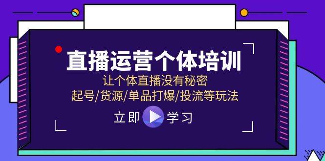 直播运营个体培训，让个体直播没有秘密，起号/货源/单品打爆/投流等玩法-疯来资源