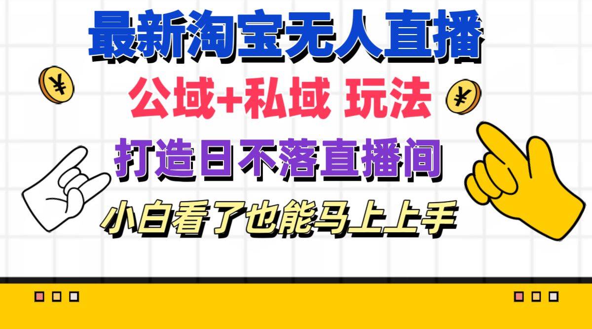 最新淘宝无人直播 公域+私域玩法打造真正的日不落直播间 小白看了也能…-疯来资源