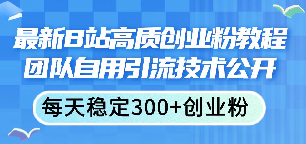 最新B站高质创业粉教程，团队自用引流技术公开-疯来资源
