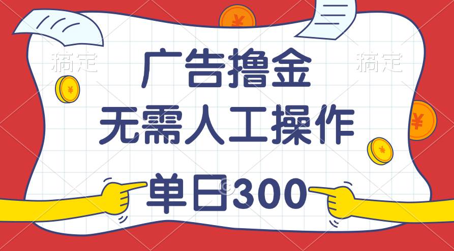 最新教程！广告撸金，无需人工操作，单日收入300+-疯来资源