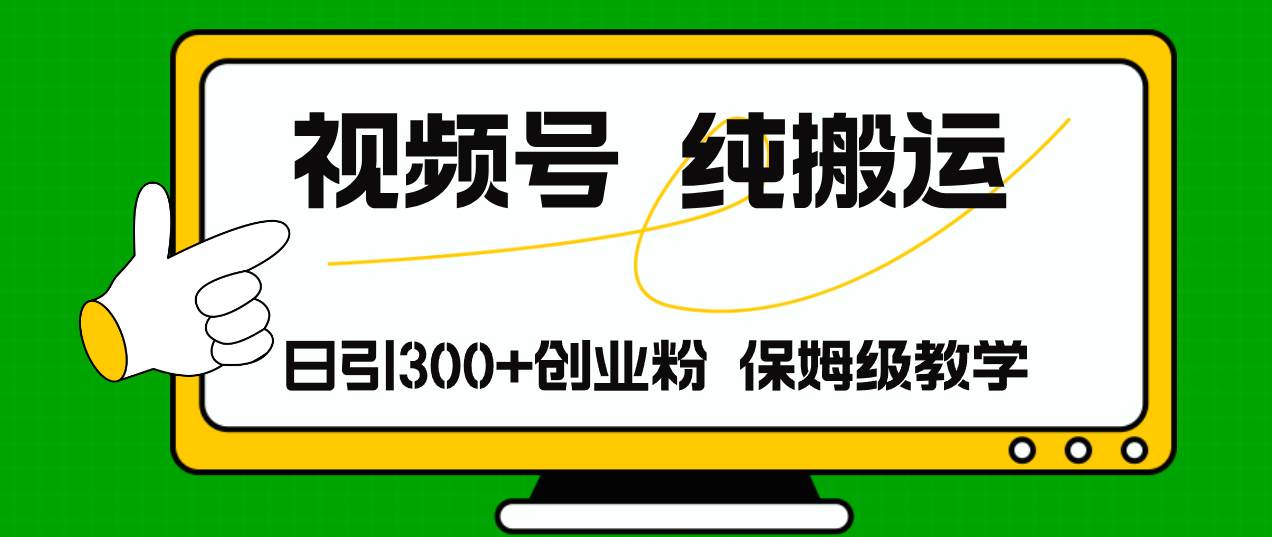 视频号纯搬运日引流300+创业粉，日入4000+-疯来资源