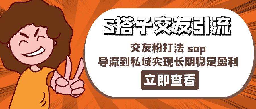 某收费888-S搭子交友引流，交友粉打法 sop，导流到私域实现长期稳定盈利-疯来资源