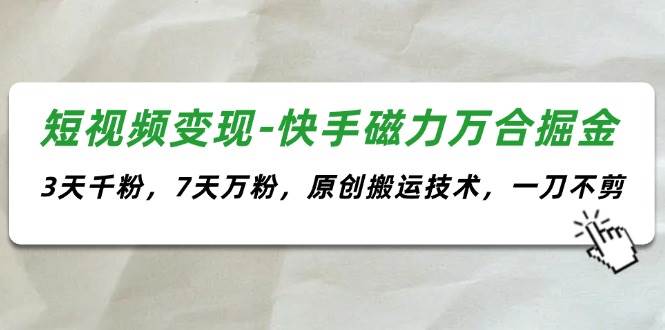 短视频变现-快手磁力万合掘金，3天千粉，7天万粉，原创搬运技术，一刀不剪-疯来资源