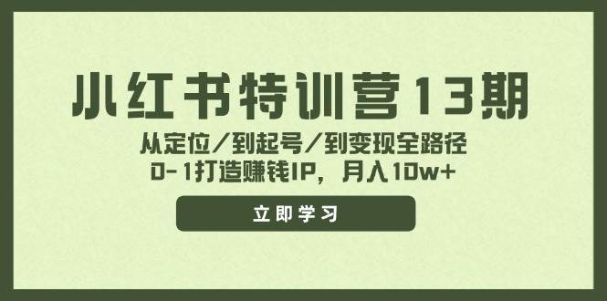小红书特训营13期，从定位/到起号/到变现全路径，0-1打造赚钱IP，月入10w+-疯来资源