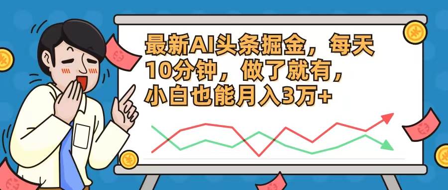 最新AI头条掘金，每天10分钟，做了就有，小白也能月入3万+-疯来资源