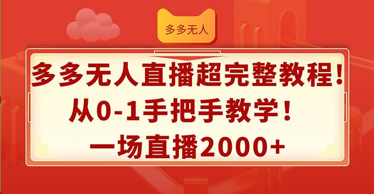 多多无人直播超完整教程!从0-1手把手教学！一场直播2000+-疯来资源