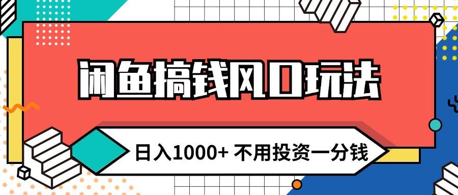闲鱼搞钱风口玩法 日入1000+ 不用投资一分钱 新手小白轻松上手-疯来资源