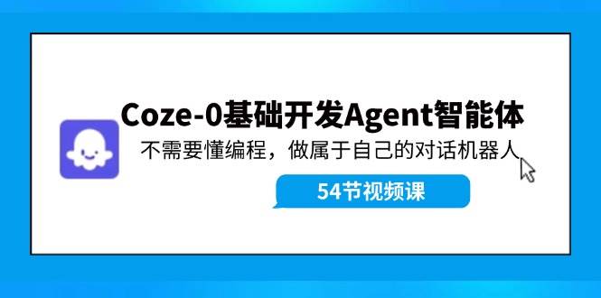 Coze-0基础开发 Agent智能体教程：不需要懂编程，做属于自己的对话机器人-疯来资源