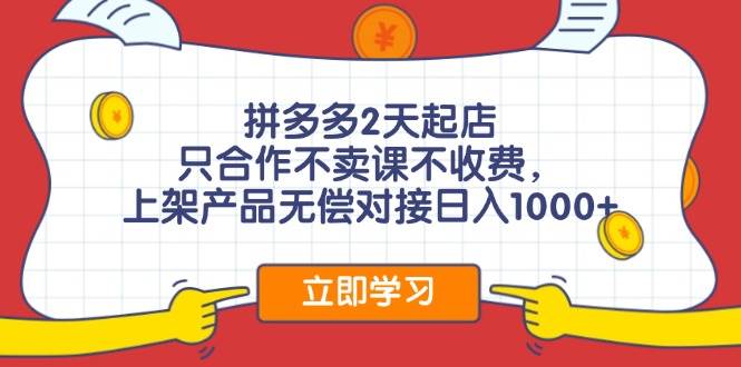 拼多多2天起店，只合作不卖课不收费，上架产品无偿对接日入1000+-疯来资源