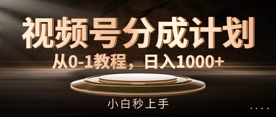 视频号分成计划，从0-1教程，日入1000+-疯来资源