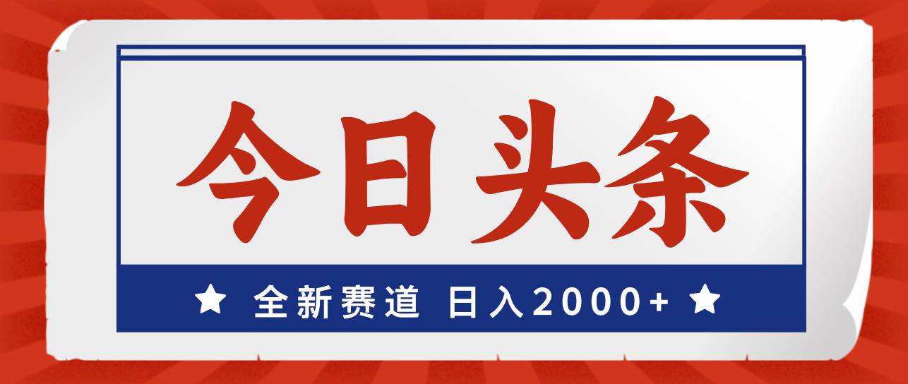 今日头条，全新赛道，小白易上手，日入2000+-疯来资源