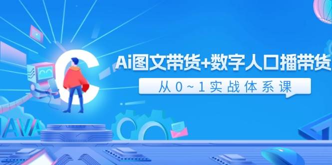 Ai 图文带货+数字人口播带货，从0~1实战体系课（43节）-疯来资源