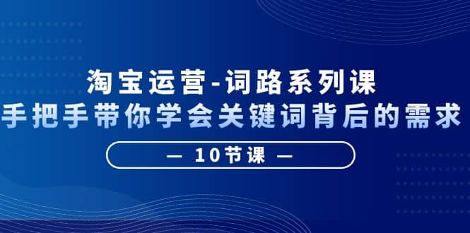 图片[1]-淘宝运营-词路系列课：手把手带你学会关键词背后的需求（10节课）-疯来资源