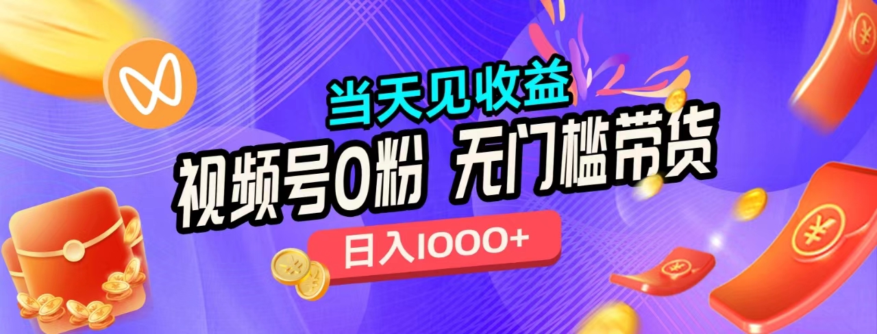 无门槛视频号0粉带货，日入1000+，当天见收益，-疯来资源