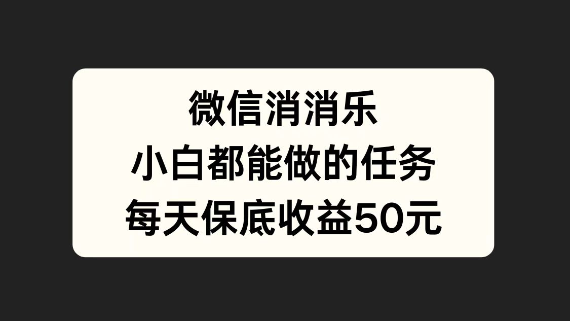 微信消一消，小白都能做的任务，每天收益保底50元-疯来资源
