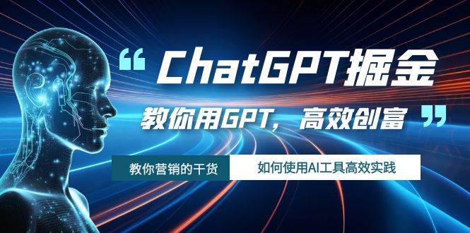 ChatGPT掘金，教你用GPT，高效创富！如何使用AI工具高效实践-疯来资源