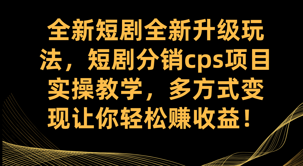 图片[1]-全新短剧全新升级玩法，短剧分销cps项目实操教学 多方式变现让你轻松赚收益-疯来资源