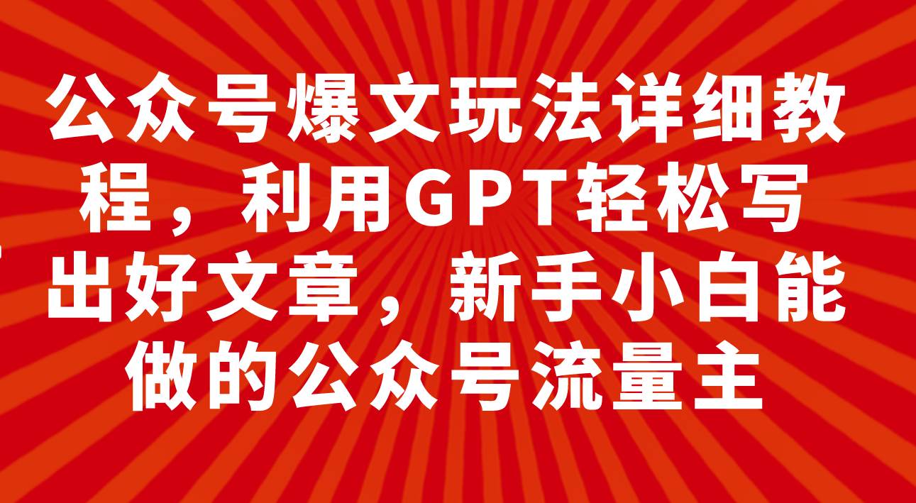 图片[1]-公众号爆文玩法详细教程，利用GPT轻松写出好文章，新手小白能做的公众号-疯来资源