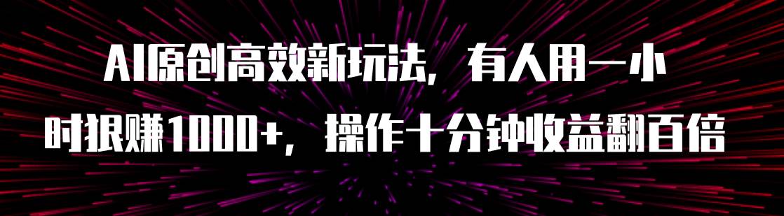 图片[1]-AI原创高效新玩法，有人用一小时狠赚1000+操作十分钟收益翻百倍（附软件）-疯来资源