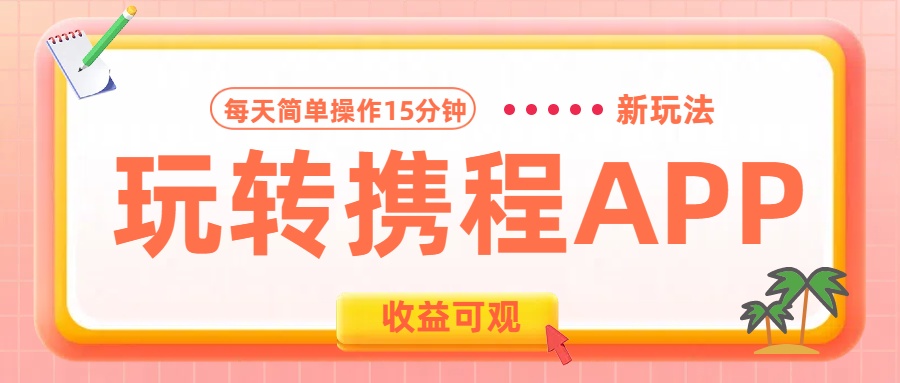 玩转携程APP新玩法，每天简单操作15分钟，收益可观!-疯来资源