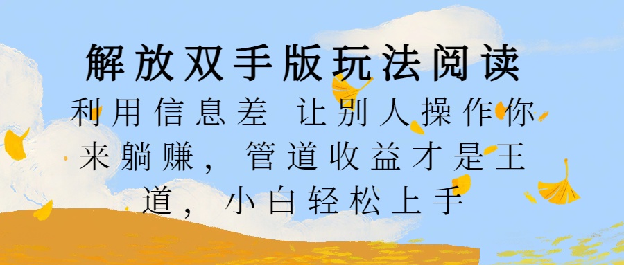 解放双手版玩法阅读，利用信息差让别人操作你来躺赚，管道收益才是王道，小白轻松上手-疯来资源