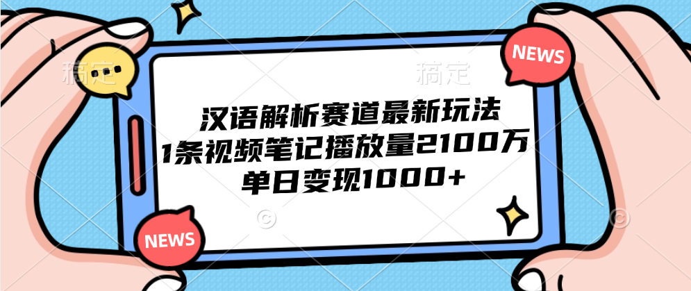 汉语解析赛道最新玩法，1条视频笔记播放量2100万，单日变现1000+-疯来资源