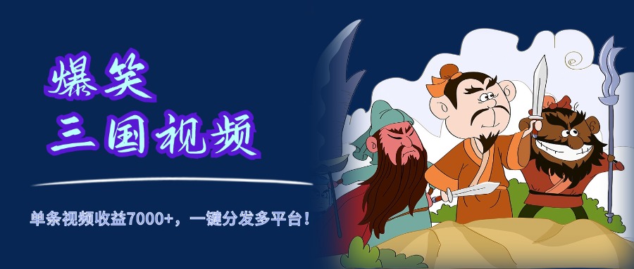 爆笑三国视频，5分钟制作，单条视频收益7000元+，一键分发多平台！-疯来资源