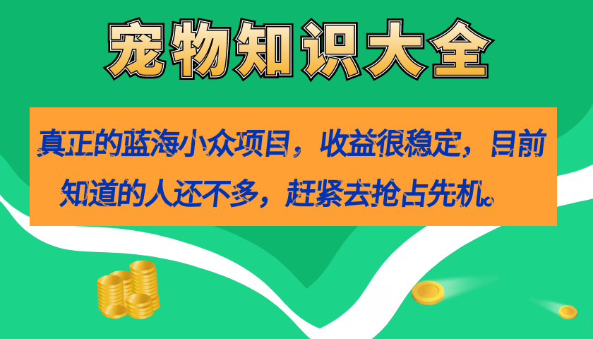 图片[1]-真正的蓝海小众项目，宠物知识大全，收益很稳定（教务+素材）-疯来资源