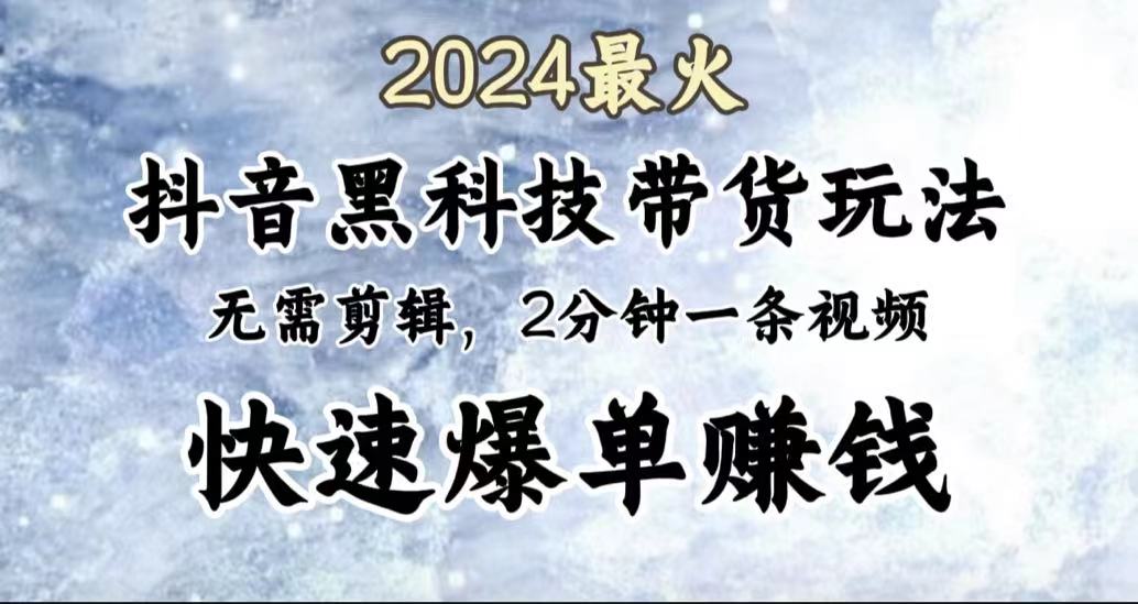 2024最火，抖音黑科技带货玩法，无需剪辑基础，2分钟一条作品，快速爆单-疯来资源